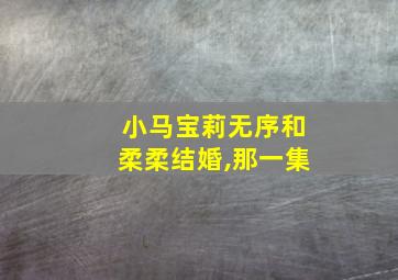 小马宝莉无序和柔柔结婚,那一集