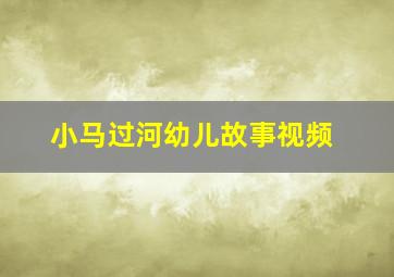 小马过河幼儿故事视频