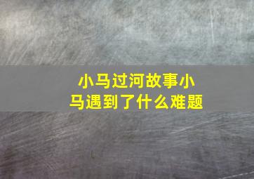 小马过河故事小马遇到了什么难题