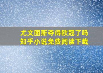 尤文图斯夺得欧冠了吗知乎小说免费阅读下载