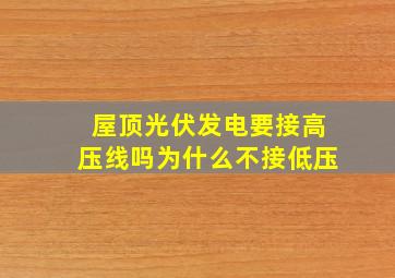 屋顶光伏发电要接高压线吗为什么不接低压