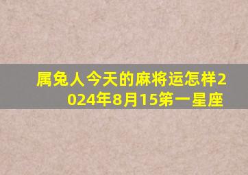 属兔人今天的麻将运怎样2024年8月15笫一星座