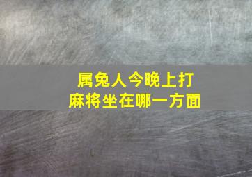 属兔人今晚上打麻将坐在哪一方面