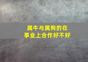 属牛与属狗的在事业上合作好不好