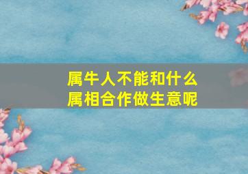 属牛人不能和什么属相合作做生意呢