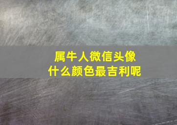 属牛人微信头像什么颜色最吉利呢