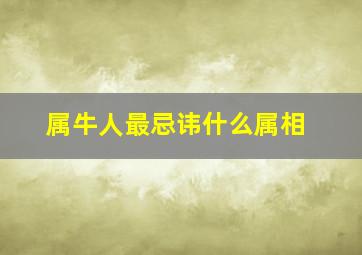 属牛人最忌讳什么属相