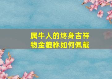 属牛人的终身吉祥物金貔貅如何佩戴