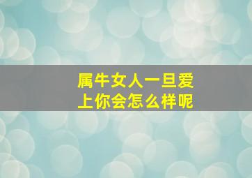 属牛女人一旦爱上你会怎么样呢