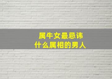 属牛女最忌讳什么属相的男人