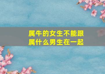 属牛的女生不能跟属什么男生在一起