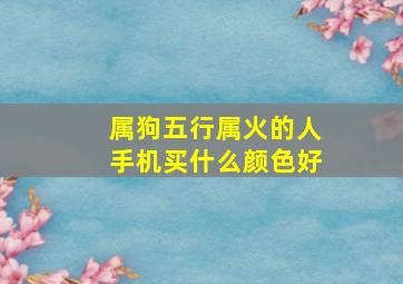 属狗五行属火的人手机买什么颜色好