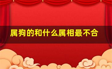 属狗的和什么属相最不合