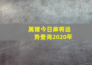 属猪今日麻将运势查询2020年