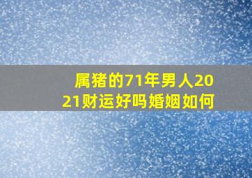 属猪的71年男人2021财运好吗婚姻如何