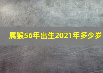 属猴56年出生2021年多少岁