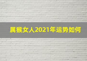 属猴女人2021年运势如何