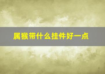 属猴带什么挂件好一点