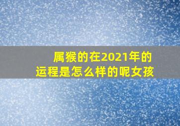 属猴的在2021年的运程是怎么样的呢女孩