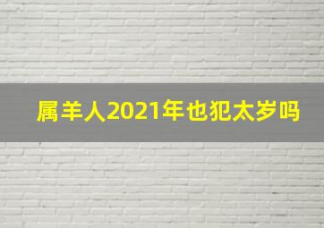 属羊人2021年也犯太岁吗