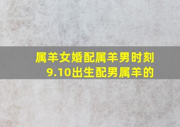 属羊女婚配属羊男时刻9.10出生配男属羊的