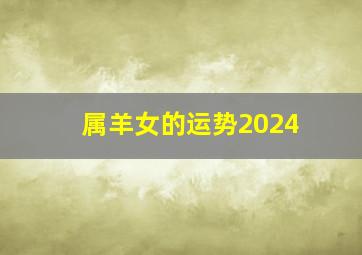 属羊女的运势2024