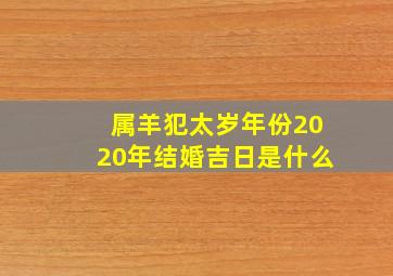 属羊犯太岁年份2020年结婚吉日是什么