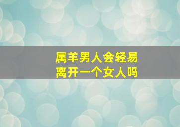 属羊男人会轻易离开一个女人吗