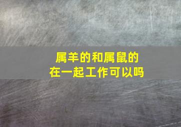 属羊的和属鼠的在一起工作可以吗