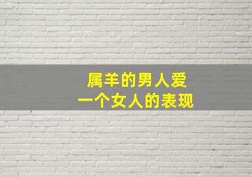 属羊的男人爱一个女人的表现