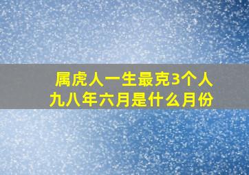 属虎人一生最克3个人九八年六月是什么月份