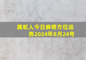 属蛇人今日麻将方位运势2024年8月24号