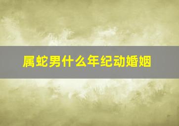 属蛇男什么年纪动婚姻