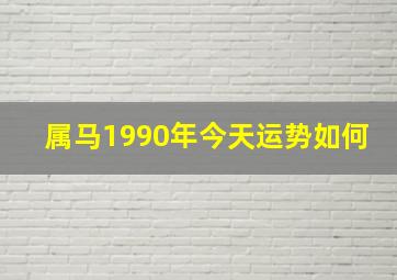 属马1990年今天运势如何