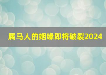 属马人的姻缘即将破裂2024