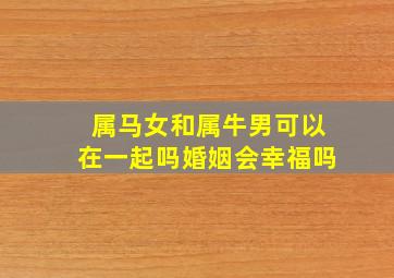 属马女和属牛男可以在一起吗婚姻会幸福吗