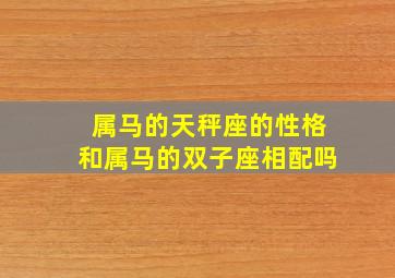 属马的天秤座的性格和属马的双子座相配吗