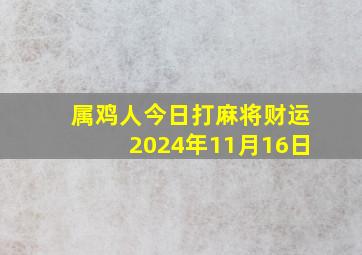 属鸡人今日打麻将财运2024年11月16日