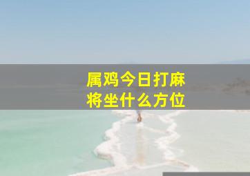 属鸡今日打麻将坐什么方位