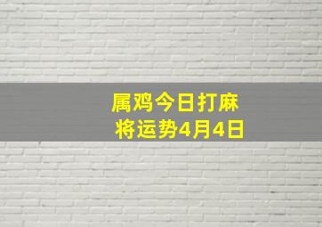 属鸡今日打麻将运势4月4日