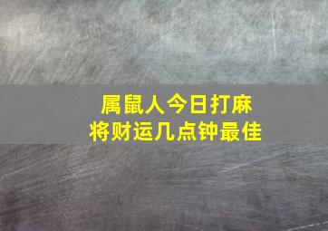 属鼠人今日打麻将财运几点钟最佳