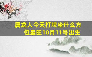 属龙人今天打牌坐什么方位最旺10月11号出生