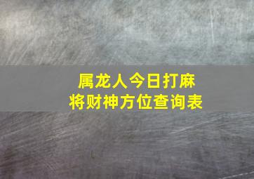 属龙人今日打麻将财神方位查询表