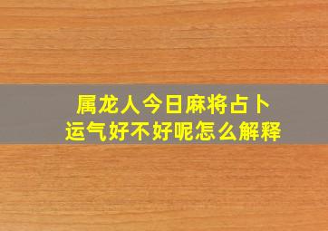 属龙人今日麻将占卜运气好不好呢怎么解释