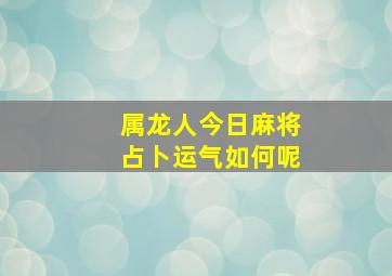 属龙人今日麻将占卜运气如何呢