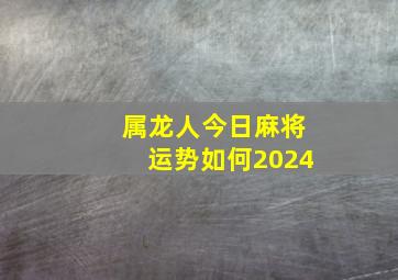 属龙人今日麻将运势如何2024