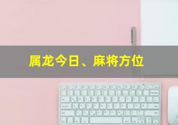 属龙今日、麻将方位