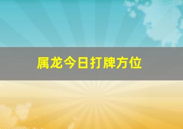 属龙今日打牌方位