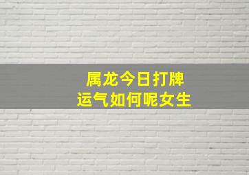 属龙今日打牌运气如何呢女生