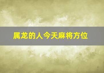 属龙的人今天麻将方位